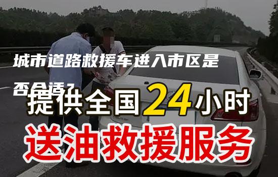 城市道路救援车进入市区是否合适？