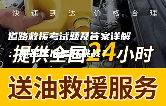 道路救援考试题及答案详解：你是否准备好挑战？