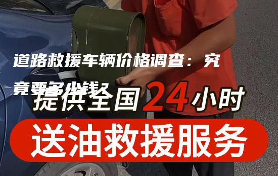 道路救援车辆价格调查：究竟要多少钱？