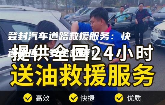 登封汽车道路救援服务：快速响应，安全救援！