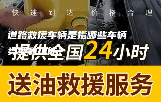 道路救援车辆是指哪些车辆类型和功能？