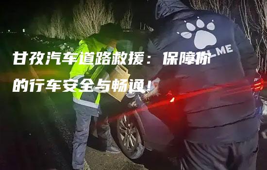 甘孜汽车道路救援：保障你的行车安全与畅通！