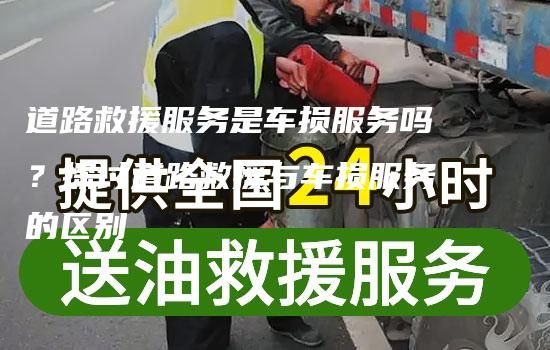 道路救援服务是车损服务吗？探讨道路救援与车损服务的区别