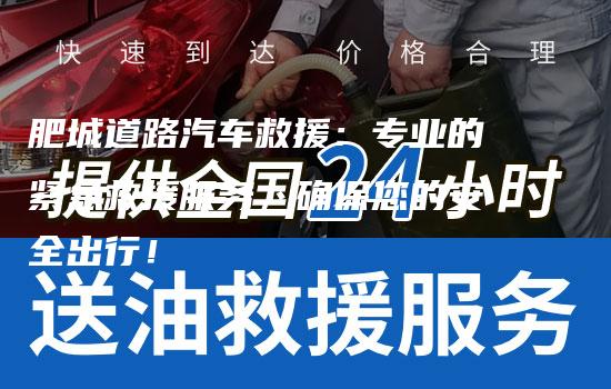 肥城道路汽车救援：专业的紧急救援服务，确保您的安全出行！