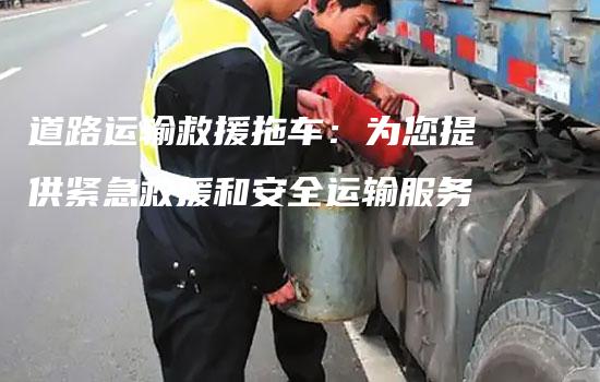 道路运输救援拖车：为您提供紧急救援和安全运输服务