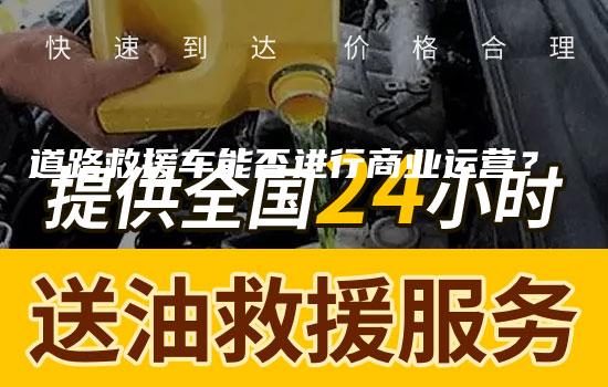 道路救援车能否进行商业运营？