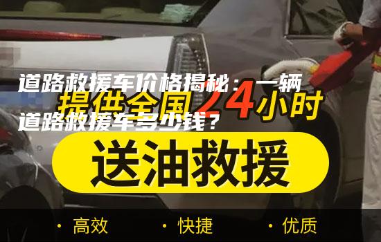 道路救援车价格揭秘：一辆道路救援车多少钱？