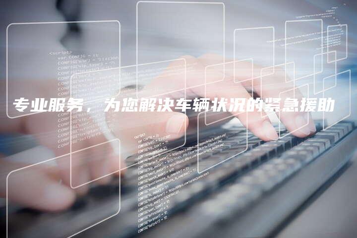 专业服务，为您解决车辆状况的紧急援助