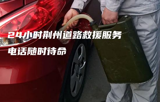 24小时荆州道路救援服务电话随时待命