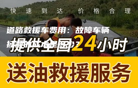 道路救援车费用：故障车辆拯救的成本是多少？