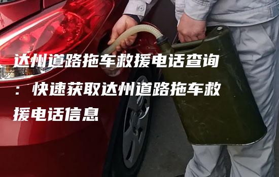 达州道路拖车救援电话查询：快速获取达州道路拖车救援电话信息