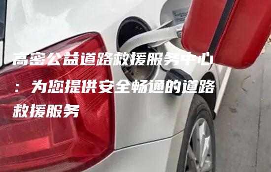 高密公益道路救援服务中心：为您提供安全畅通的道路救援服务