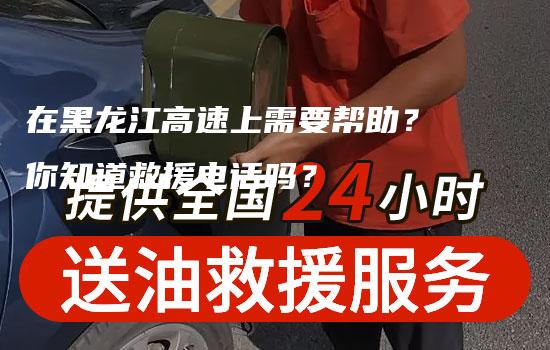 在黑龙江高速上需要帮助？你知道救援电话吗？