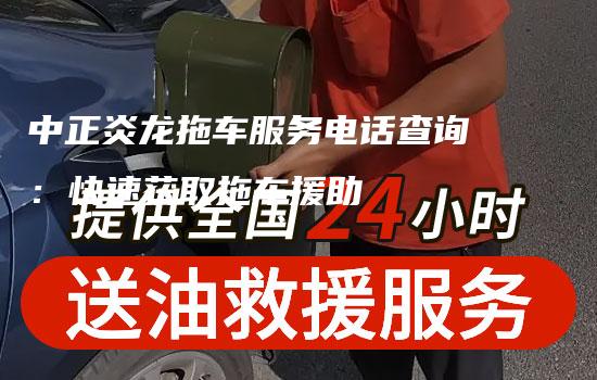 中正炎龙拖车服务电话查询：快速获取拖车援助