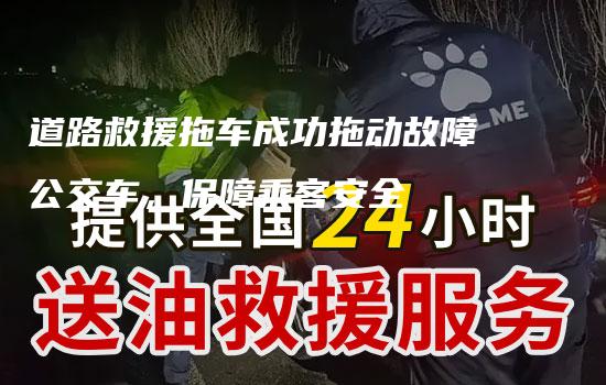 道路救援拖车成功拖动故障公交车，保障乘客安全