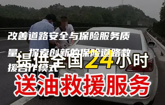 改善道路安全与保险服务质量：探索创新的保险道路救援合作模式