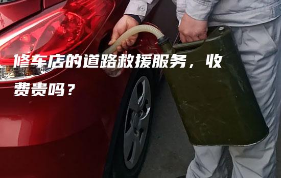 修车店的道路救援服务，收费贵吗？