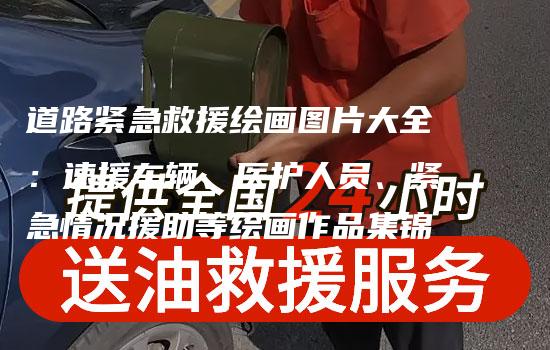 道路紧急救援绘画图片大全：速援车辆、医护人员、紧急情况援助等绘画作品集锦