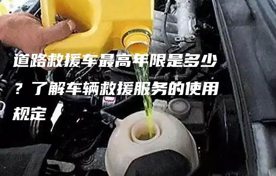 道路救援车最高年限是多少？了解车辆救援服务的使用规定