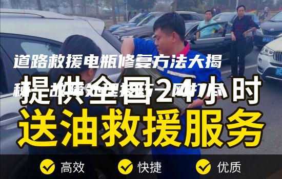 道路救援电瓶修复方法大揭秘：故障处理技巧一网打尽