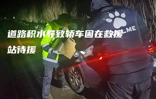 道路积水导致轿车困在救援站待援