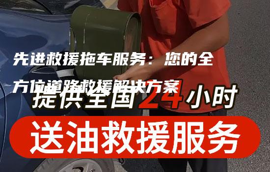 先进救援拖车服务：您的全方位道路救援解决方案