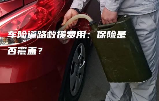 车险道路救援费用：保险是否覆盖？