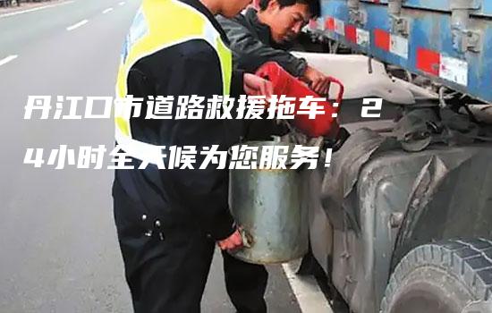 丹江口市道路救援拖车：24小时全天候为您服务！