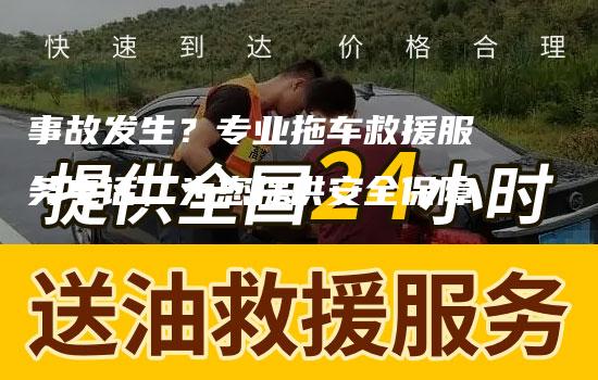 事故发生？专业拖车救援服务电话，为您提供安全保障