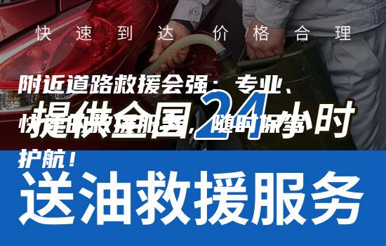 附近道路救援会强：专业、快速的救援服务，随时保驾护航！