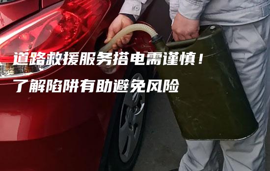 道路救援服务搭电需谨慎！了解陷阱有助避免风险