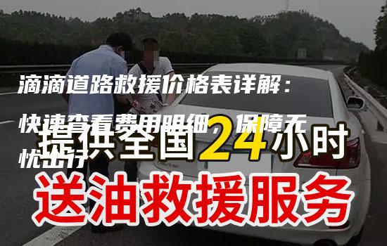 滴滴道路救援价格表详解：快速查看费用明细，保障无忧出行