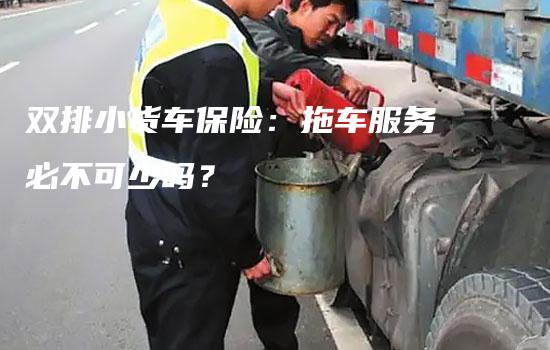 双排小货车保险：拖车服务必不可少吗？