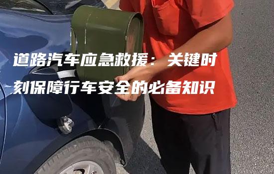 道路汽车应急救援：关键时刻保障行车安全的必备知识