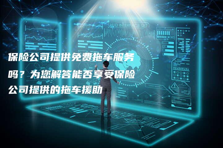 保险公司提供免费拖车服务吗？为您解答能否享受保险公司提供的拖车援助