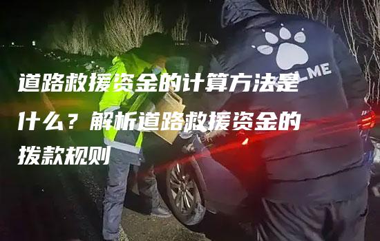 道路救援资金的计算方法是什么？解析道路救援资金的拨款规则