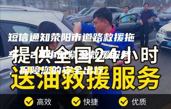 短信通知荥阳市道路救援拖车：24小时紧急救援服务，保障您的安全出行