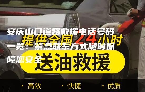 安庆山口道路救援电话号码一览：紧急联系方式随时保障您安全