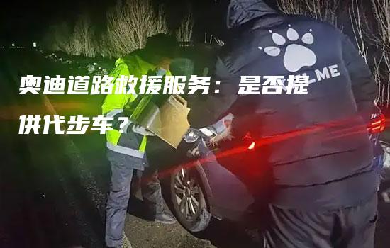 奥迪道路救援服务：是否提供代步车？