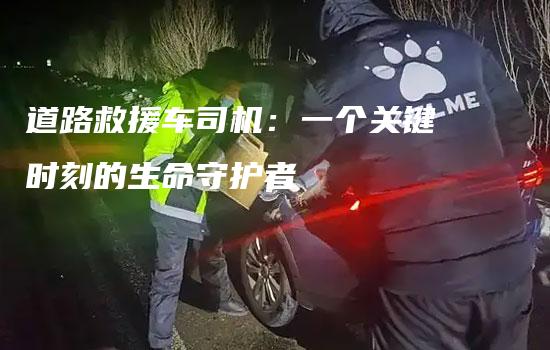 道路救援车司机：一个关键时刻的生命守护者