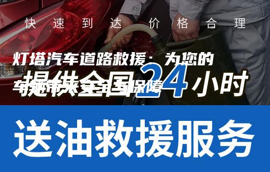 灯塔汽车道路救援：为您的车辆带来安全与保障