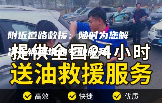 附近道路救援：随时为您解决车辆困境的专业服务