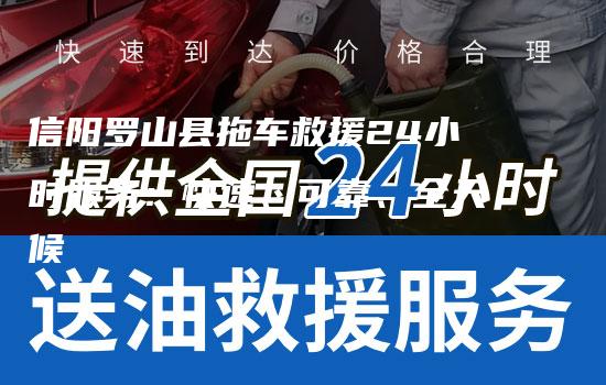 信阳罗山县拖车救援24小时服务：快速、可靠、全天候