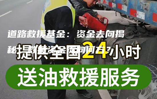 道路救援基金：资金去向揭秘，救援资金流向何方？