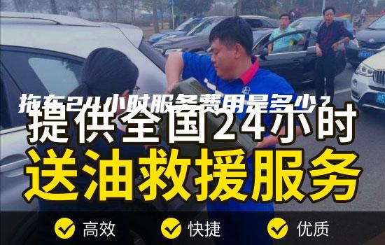 拖车24小时服务费用是多少？