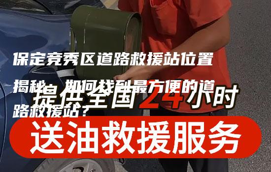 保定竞秀区道路救援站位置揭秘：如何找到最方便的道路救援站？