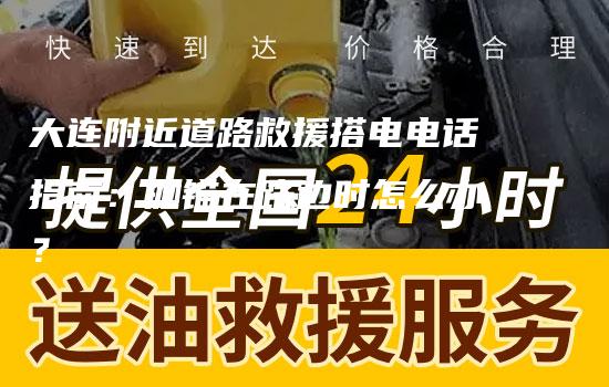 大连附近道路救援搭电电话指南：抛锚在路边时怎么办？