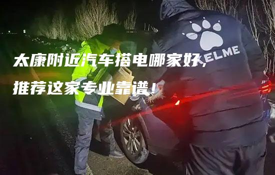 太康附近汽车搭电哪家好，推荐这家专业靠谱！