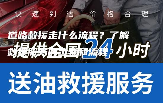 道路救援走什么流程？了解救援服务的步骤和流程