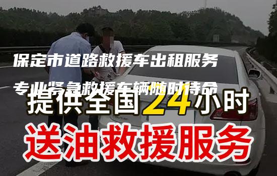 保定市道路救援车出租服务专业紧急救援车辆随时待命